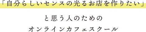 「自分らしいセンスの光るお店を作りたい」と思う人のための オンラインカフェスクール