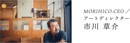 MORIHICO.CEO / アートディレクター 市川 草介