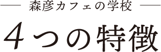 森彦カフェの学校4つの特徴