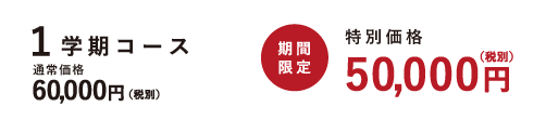 1学期コース 特別価格 通常価格50,000円(税別) 期間限定60,000円(税別)