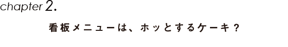 Chapter2.看板メニューは、ホッとするケーキ？